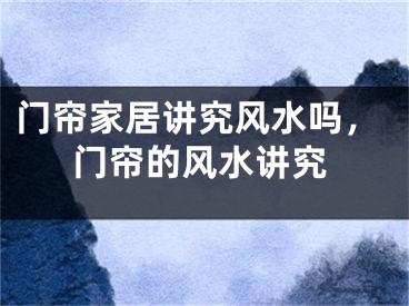 门帘家居讲究风水吗，门帘的风水讲究