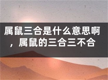 属鼠三合是什么意思啊，属鼠的三合三不合