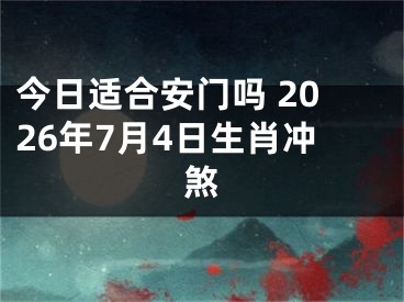 今日适合安门吗 2026年7月4日生肖冲煞