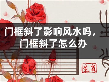 门框斜了影响风水吗,门框斜了怎么办