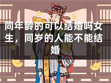 同年龄的可以结婚吗女生,同岁的人能不能结婚