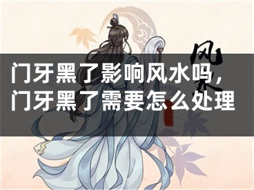 门牙黑了影响风水吗,门牙黑了需要怎么处理
