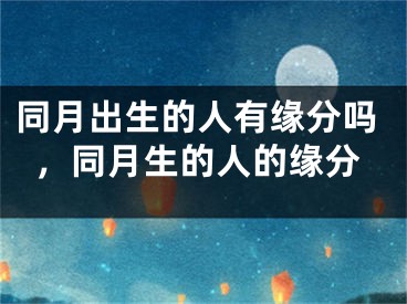 同月出生的人有缘分吗，同月生的人的缘分