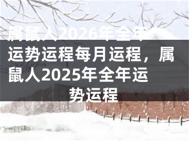属鼠人2026年全年运势运程每月运程，属鼠人2025年全年运势运程
