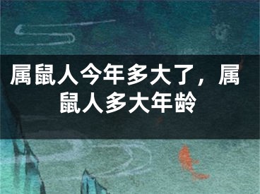 属鼠人今年多大了，属鼠人多大年龄
