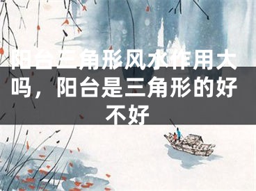 阳台三角形风水作用大吗，阳台是三角形的好不好