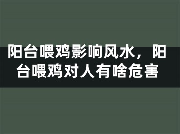 阳台喂鸡影响风水,阳台喂鸡对人有啥危害