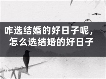 咋选结婚的好日子呢，怎么选结婚的好日子