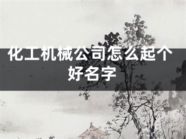 化工机械公司怎么起个好名字