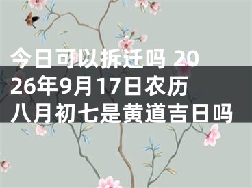 今日可以拆迁吗 2026年9月17日农历八月初七是黄道吉日吗