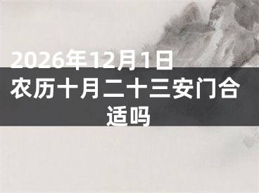 2026年12月1日农历十月二十三安门合适吗
