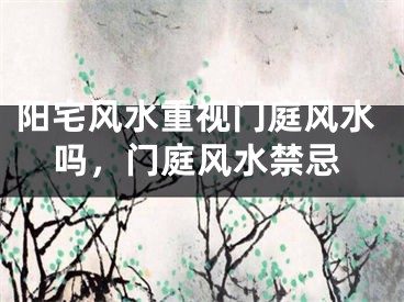 阳宅风水重视门庭风水吗,门庭风水禁忌
