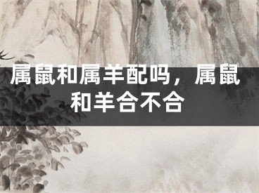 属鼠和属羊配吗,属鼠和羊合不合