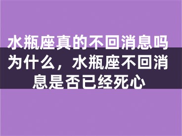 水瓶座真的不回消息吗为什么，水瓶座不回消息是否已经死心