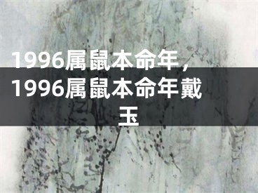 1996属鼠本命年，1996属鼠本命年戴玉