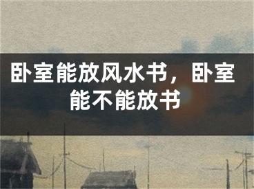 卧室能放风水书，卧室能不能放书
