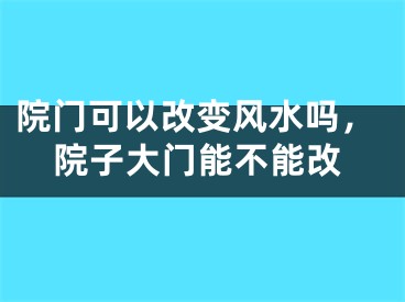 院门可以改变风水吗,院子大门能不能改