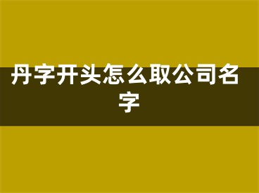 丹字开头怎么取公司名字