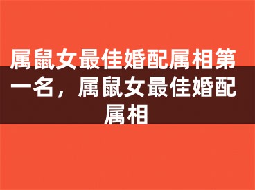 属鼠女最佳婚配属相第一名,属鼠女最佳婚配属相