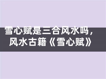 雪心赋是三合风水吗,风水古籍《雪心赋》