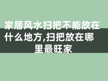 家居风水扫把不能放在什么地方,扫把放在哪里最旺家