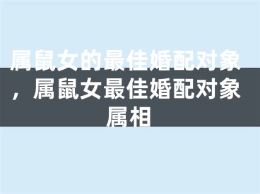 属鼠女的最佳婚配对象,属鼠女最佳婚配对象属相