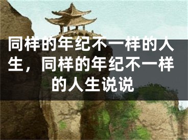 同样的年纪不一样的人生，同样的年纪不一样的人生说说