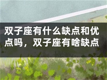 双子座有什么缺点和优点吗，双子座有啥缺点