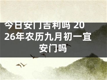 今日安门吉利吗 2026年农历九月初一宜安门吗