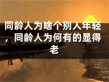 同龄人为啥个别人年轻，同龄人为何有的显得老