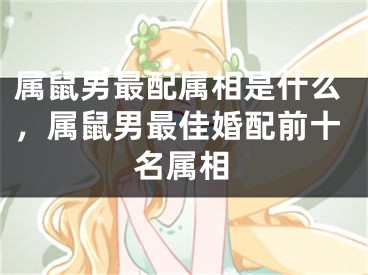属鼠男最配属相是什么，属鼠男最佳婚配前十名属相