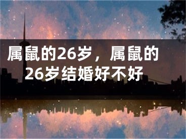属鼠的26岁,属鼠的26岁结婚好不好