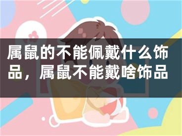 属鼠的不能佩戴什么饰品,属鼠不能戴啥饰品