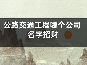 公路交通工程哪个公司名字招财