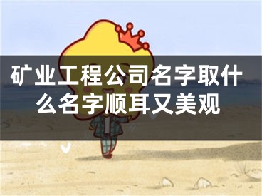 矿业工程公司名字取什么名字顺耳又美观