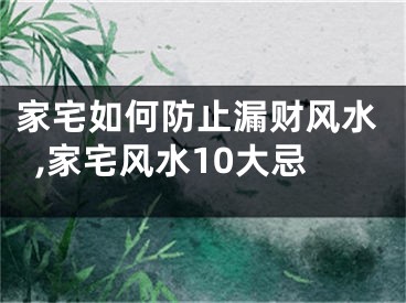 家宅如何防止漏财风水,家宅风水10大忌