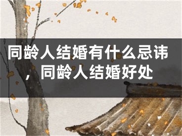 同龄人结婚有什么忌讳，同龄人结婚好处
