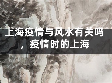 上海疫情与风水有关吗，疫情时的上海