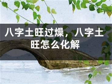 八字土旺过燥，八字土旺怎么化解