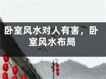 卧室风水对人有害，卧室风水布局