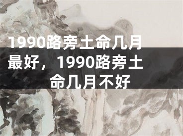 1990路旁土命几月最好，1990路旁土命几月不好