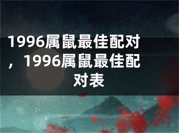 1996属鼠最佳配对，1996属鼠最佳配对表