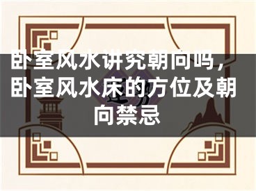 卧室风水讲究朝向吗，卧室风水床的方位及朝向禁忌
