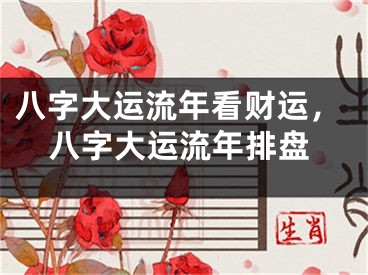 八字大运流年看财运，八字大运流年排盘