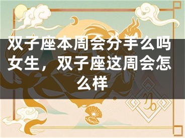 双子座本周会分手么吗女生，双子座这周会怎么样