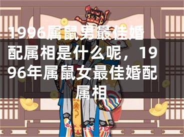 1996属鼠男最佳婚配属相是什么呢，1996年属鼠女最佳婚配属相