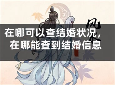 在哪可以查结婚状况,在哪能查到结婚信息