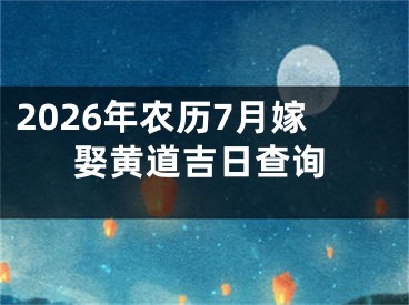 2026年农历7月嫁娶黄道吉日查询