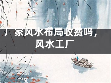厂家风水布局收费吗，风水工厂