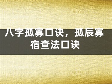 八字孤寡口诀，孤辰寡宿查法口诀